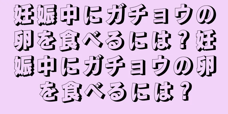 妊娠中にガチョウの卵を食べるには？妊娠中にガチョウの卵を食べるには？