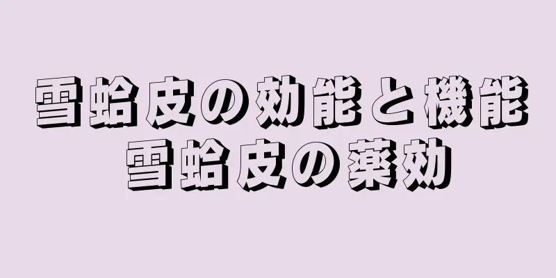 雪蛤皮の効能と機能 雪蛤皮の薬効