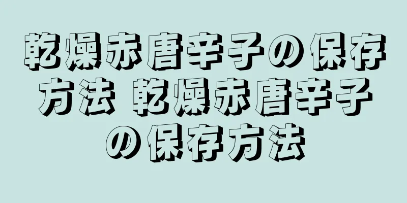 乾燥赤唐辛子の保存方法 乾燥赤唐辛子の保存方法