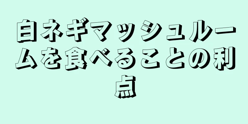 白ネギマッシュルームを食べることの利点