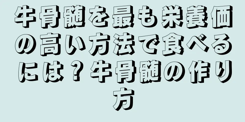 牛骨髄を最も栄養価の高い方法で食べるには？牛骨髄の作り方
