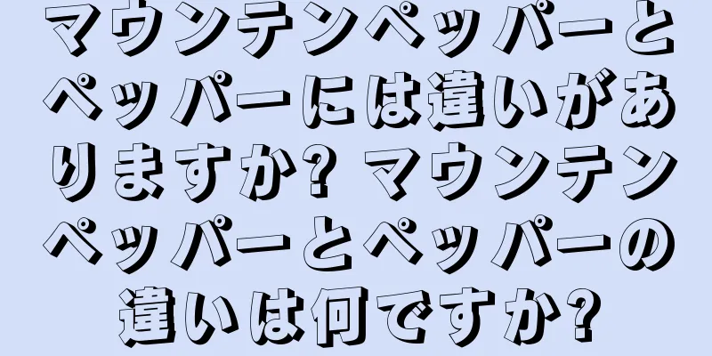 マウンテンペッパーとペッパーには違いがありますか? マウンテンペッパーとペッパーの違いは何ですか?