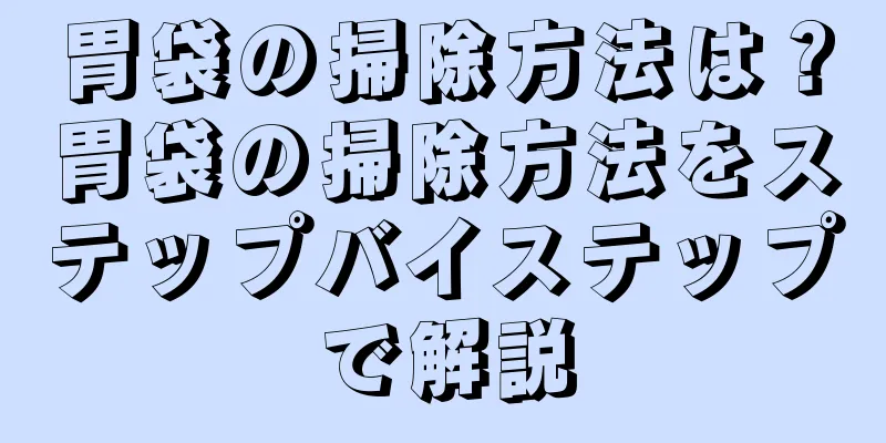 胃袋の掃除方法は？胃袋の掃除方法をステップバイステップで解説