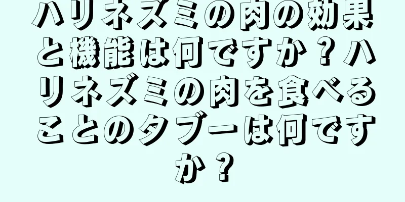 ハリネズミの肉の効果と機能は何ですか？ハリネズミの肉を食べることのタブーは何ですか？