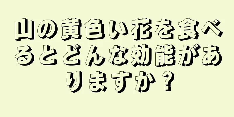 山の黄色い花を食べるとどんな効能がありますか？