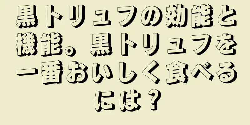 黒トリュフの効能と機能。黒トリュフを一番おいしく食べるには？