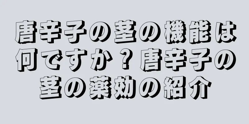 唐辛子の茎の機能は何ですか？唐辛子の茎の薬効の紹介
