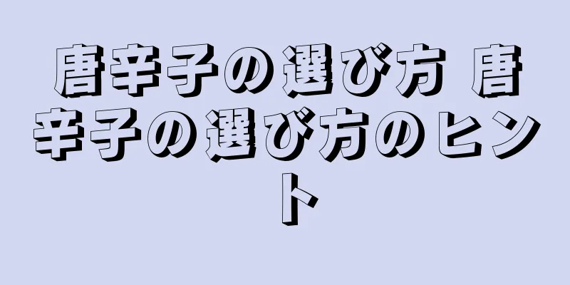 唐辛子の選び方 唐辛子の選び方のヒント