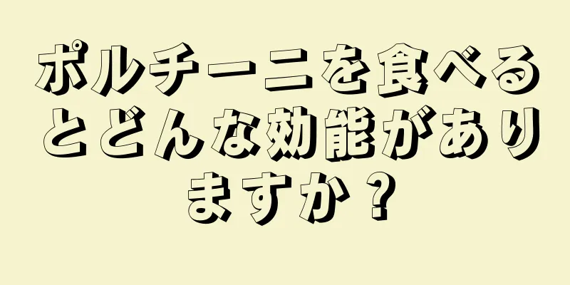 ポルチーニを食べるとどんな効能がありますか？