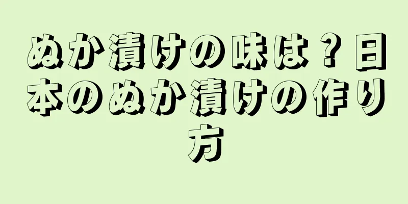 ぬか漬けの味は？日本のぬか漬けの作り方