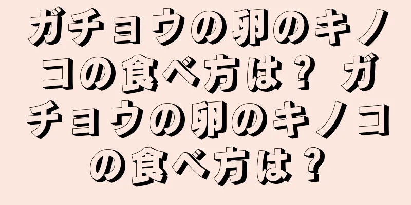 ガチョウの卵のキノコの食べ方は？ ガチョウの卵のキノコの食べ方は？