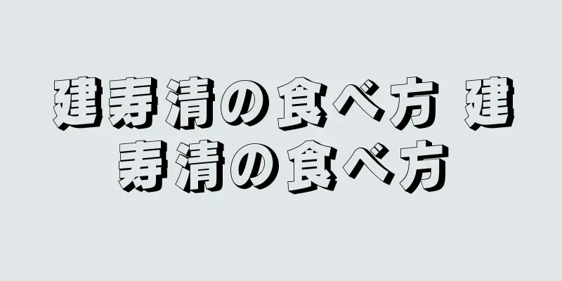 建寿清の食べ方 建寿清の食べ方