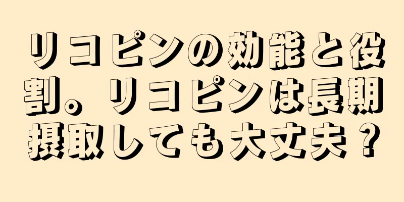 リコピンの効能と役割。リコピンは長期摂取しても大丈夫？