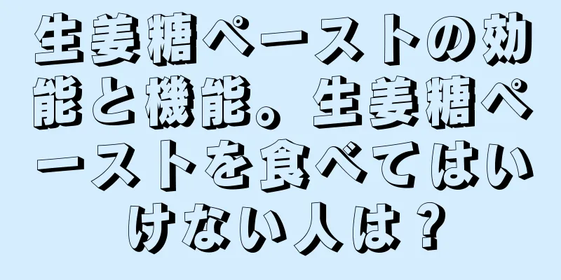 生姜糖ペーストの効能と機能。生姜糖ペーストを食べてはいけない人は？