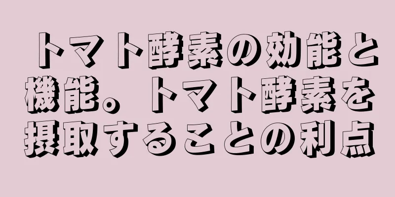 トマト酵素の効能と機能。トマト酵素を摂取することの利点