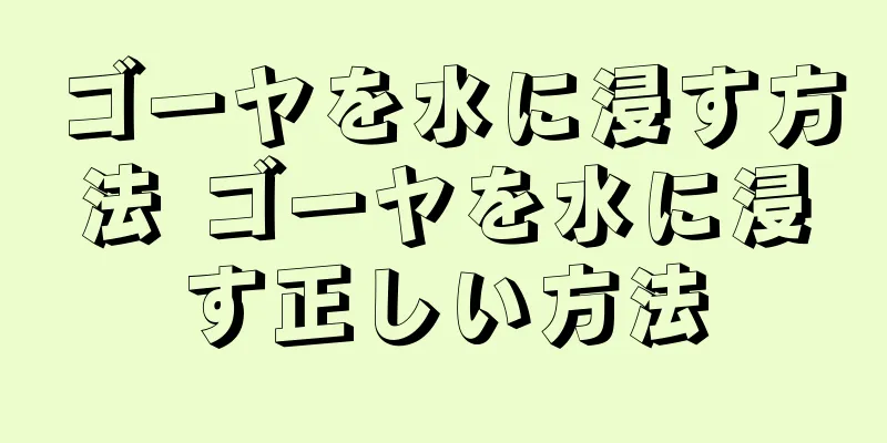 ゴーヤを水に浸す方法 ゴーヤを水に浸す正しい方法