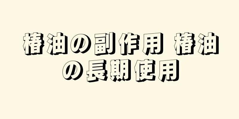椿油の副作用 椿油の長期使用