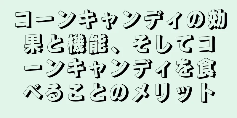 コーンキャンディの効果と機能、そしてコーンキャンディを食べることのメリット