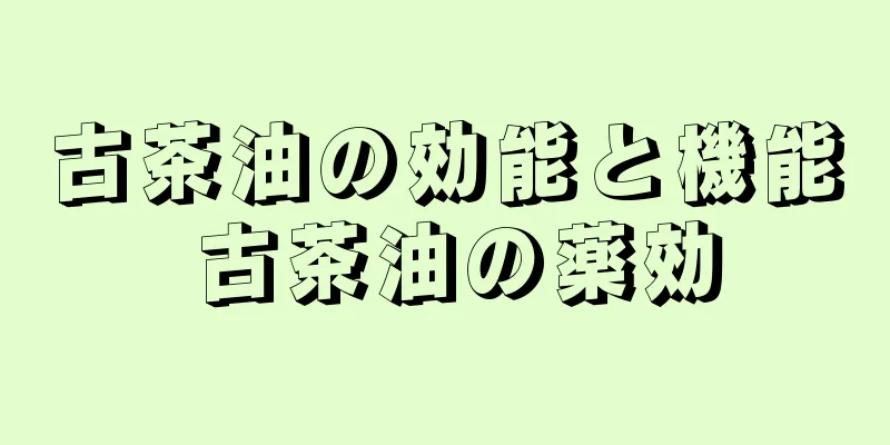 古茶油の効能と機能 古茶油の薬効