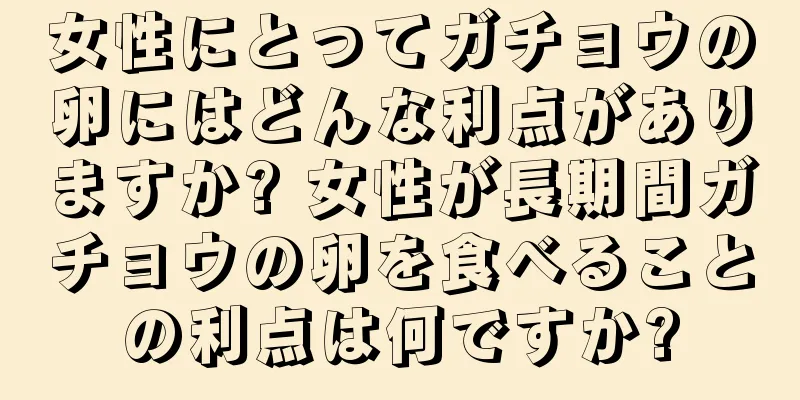 女性にとってガチョウの卵にはどんな利点がありますか? 女性が長期間ガチョウの卵を食べることの利点は何ですか?