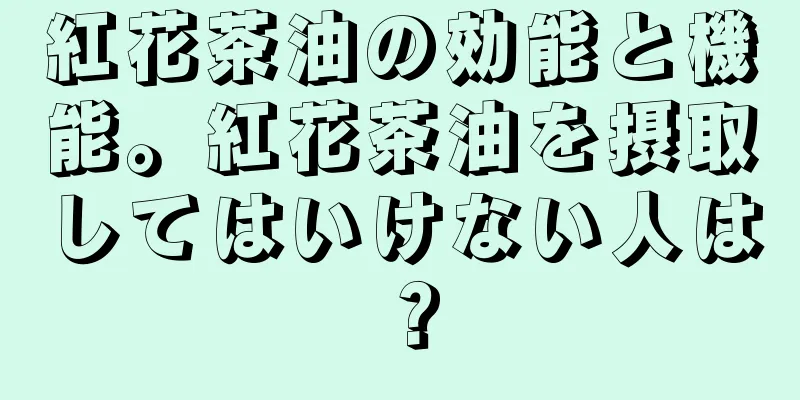紅花茶油の効能と機能。紅花茶油を摂取してはいけない人は？