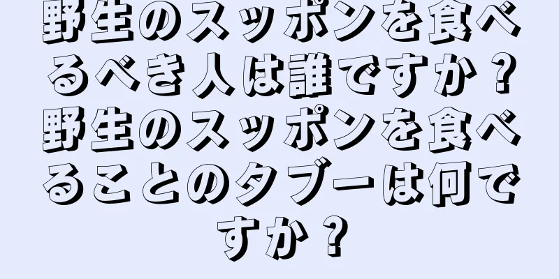 野生のスッポンを食べるべき人は誰ですか？野生のスッポンを食べることのタブーは何ですか？