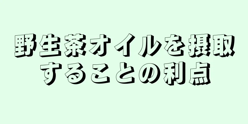 野生茶オイルを摂取することの利点