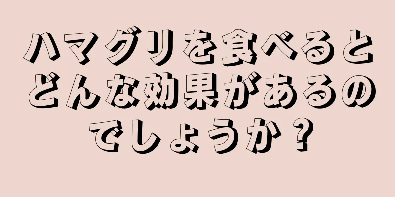 ハマグリを食べるとどんな効果があるのでしょうか？