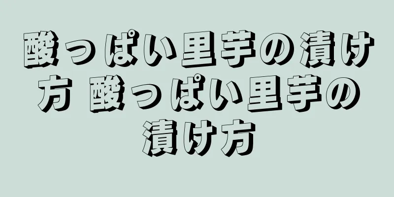酸っぱい里芋の漬け方 酸っぱい里芋の漬け方