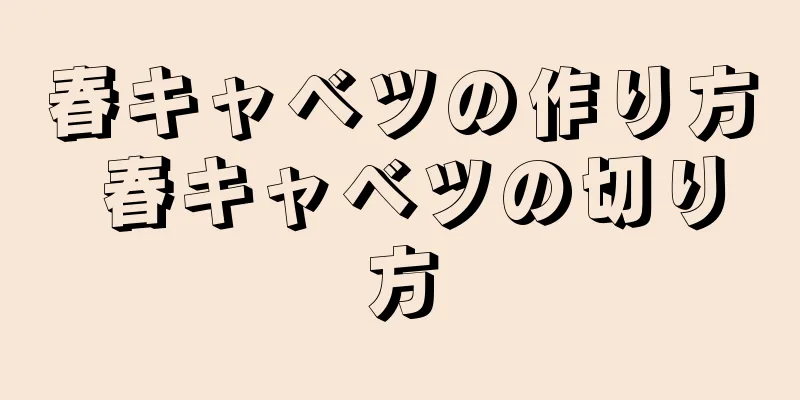 春キャベツの作り方 春キャベツの切り方