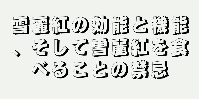 雪麗紅の効能と機能、そして雪麗紅を食べることの禁忌