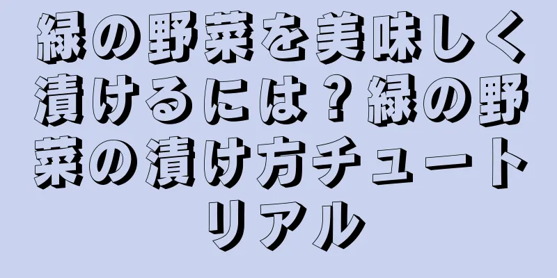 緑の野菜を美味しく漬けるには？緑の野菜の漬け方チュートリアル