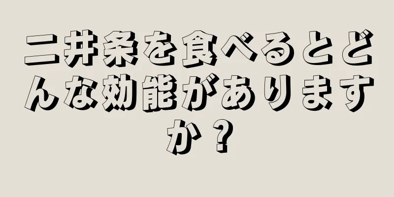 二井条を食べるとどんな効能がありますか？