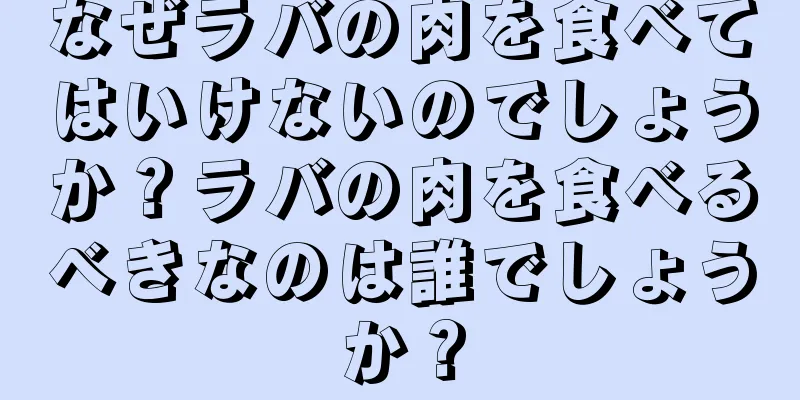 なぜラバの肉を食べてはいけないのでしょうか？ラバの肉を食べるべきなのは誰でしょうか？