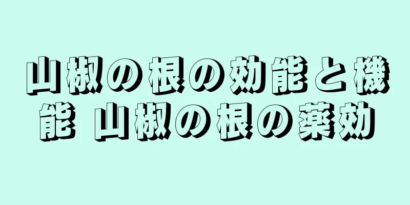 山椒の根の効能と機能 山椒の根の薬効