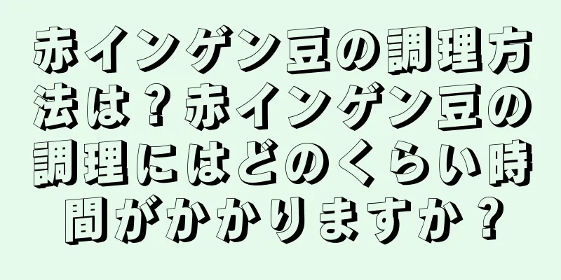 赤インゲン豆の調理方法は？赤インゲン豆の調理にはどのくらい時間がかかりますか？