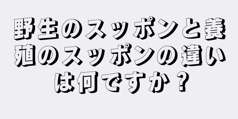 野生のスッポンと養殖のスッポンの違いは何ですか？