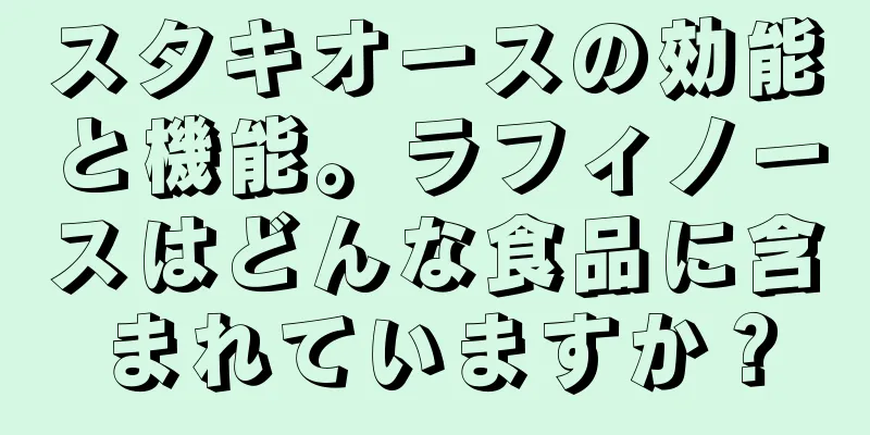 スタキオースの効能と機能。ラフィノースはどんな食品に含まれていますか？