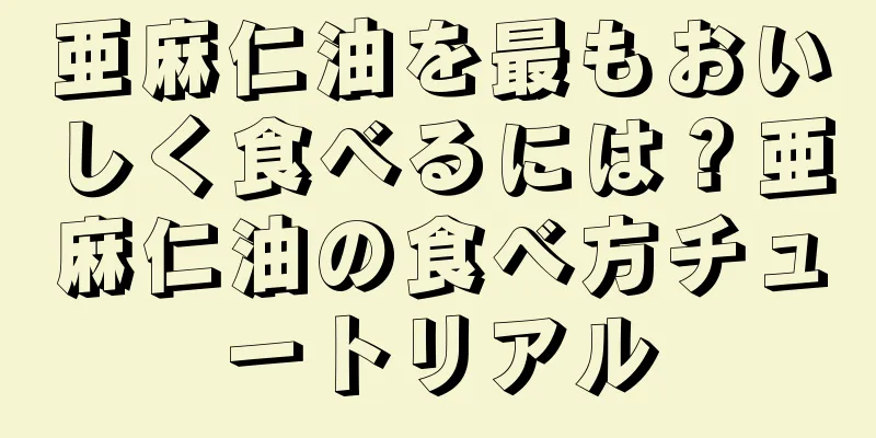 亜麻仁油を最もおいしく食べるには？亜麻仁油の食べ方チュートリアル