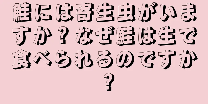 鮭には寄生虫がいますか？なぜ鮭は生で食べられるのですか？