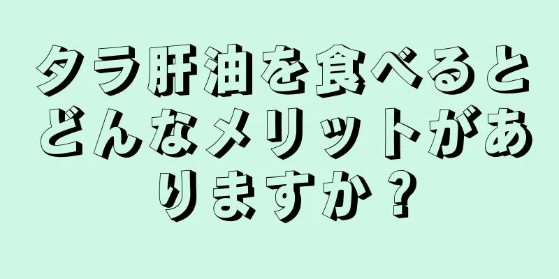 タラ肝油を食べるとどんなメリットがありますか？