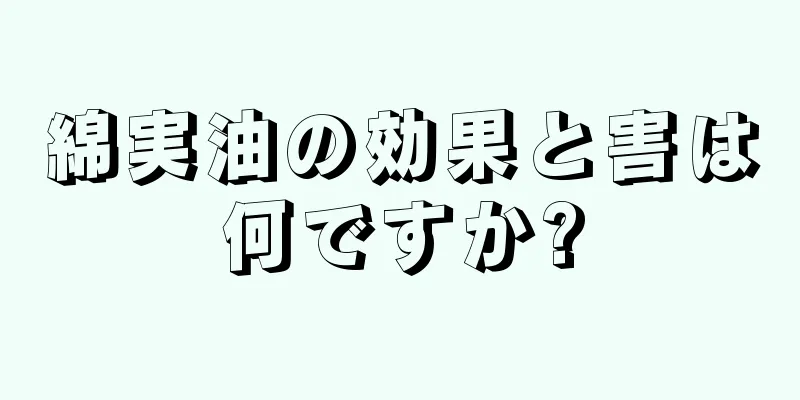 綿実油の効果と害は何ですか?