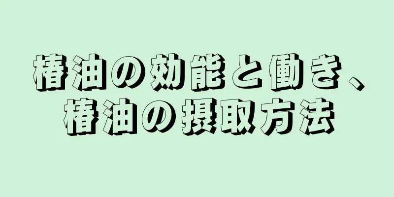 椿油の効能と働き、椿油の摂取方法