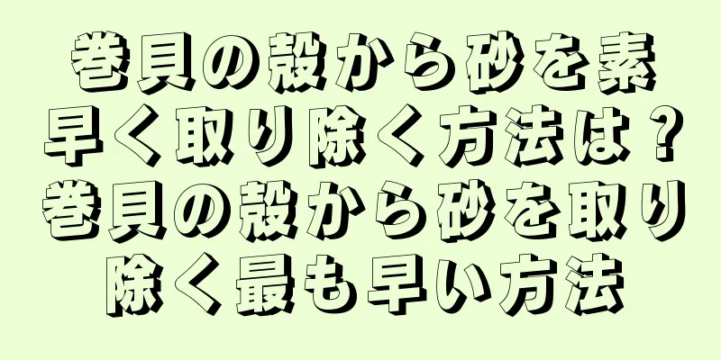 巻貝の殻から砂を素早く取り除く方法は？巻貝の殻から砂を取り除く最も早い方法