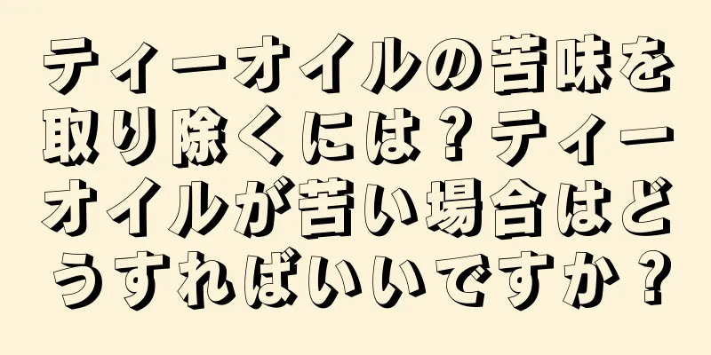 ティーオイルの苦味を取り除くには？ティーオイルが苦い場合はどうすればいいですか？