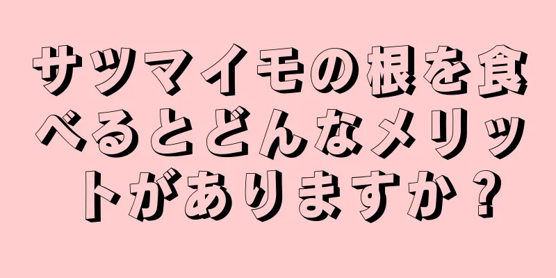 サツマイモの根を食べるとどんなメリットがありますか？