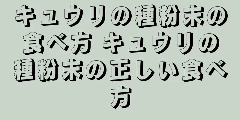 キュウリの種粉末の食べ方 キュウリの種粉末の正しい食べ方