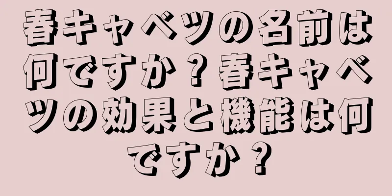 春キャベツの名前は何ですか？春キャベツの効果と機能は何ですか？