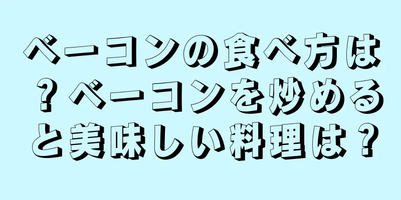 ベーコンの食べ方は？ベーコンを炒めると美味しい料理は？