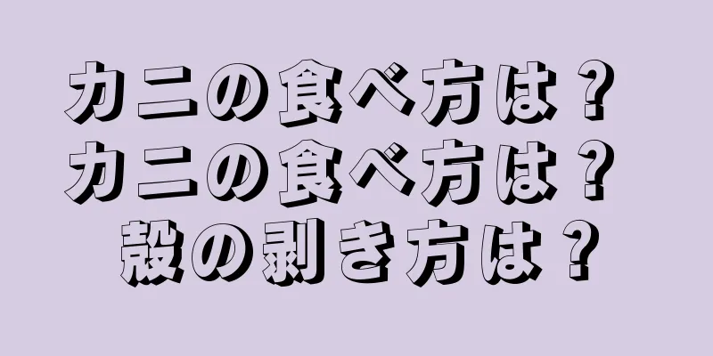 カニの食べ方は？ カニの食べ方は？ 殻の剥き方は？